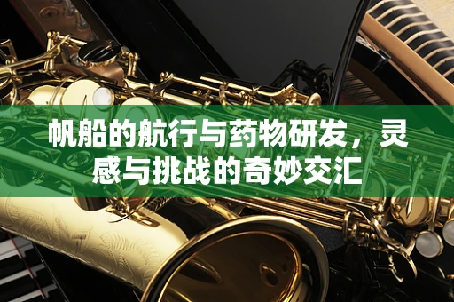 帆船的航行与药物研发，灵感与挑战的奇妙交汇