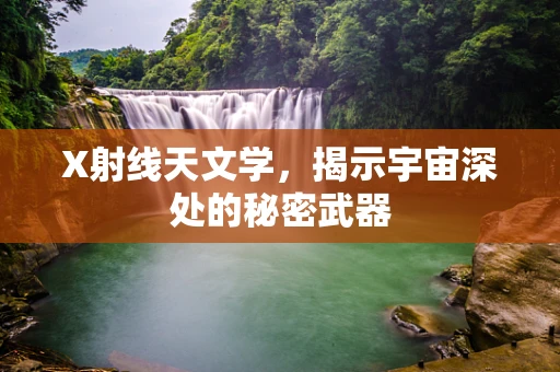 X射线天文学，揭示宇宙深处的秘密武器