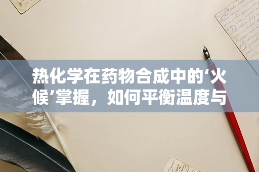 热化学在药物合成中的‘火候’掌握，如何平衡温度与效率？