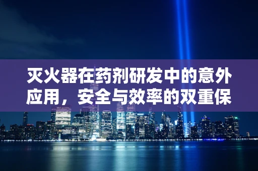 灭火器在药剂研发中的意外应用，安全与效率的双重保障？