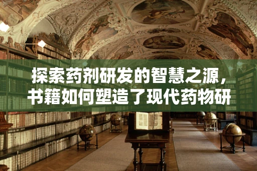 探索药剂研发的智慧之源，书籍如何塑造了现代药物研发的蓝图？