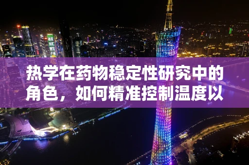 热学在药物稳定性研究中的角色，如何精准控制温度以保障药物安全？