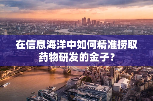 在信息海洋中如何精准捞取药物研发的金子？