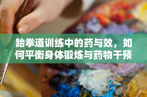 跆拳道训练中的药与效，如何平衡身体锻炼与药物干预？