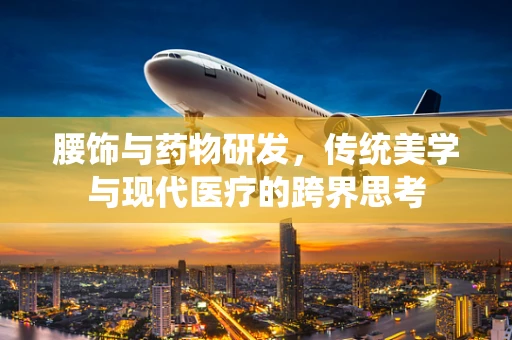 腰饰与药物研发，传统美学与现代医疗的跨界思考