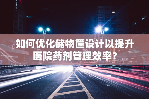 如何优化储物筐设计以提升医院药剂管理效率？