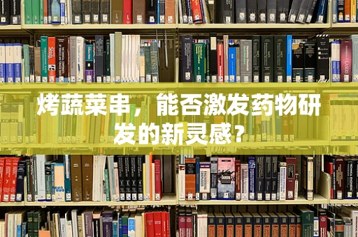 烤蔬菜串，能否激发药物研发的新灵感？