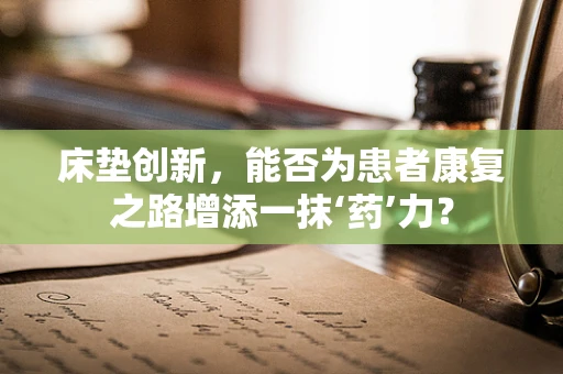 床垫创新，能否为患者康复之路增添一抹‘药’力？