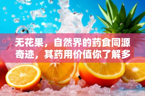 无花果，自然界的药食同源奇迹，其药用价值你了解多少？