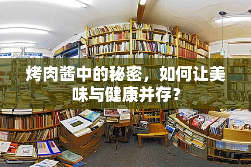 烤肉酱中的秘密，如何让美味与健康并存？