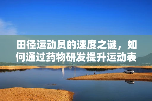田径运动员的速度之谜，如何通过药物研发提升运动表现而不违背伦理？