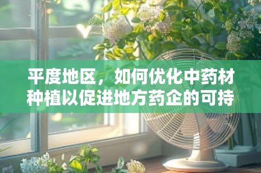平度地区，如何优化中药材种植以促进地方药企的可持续发展？
