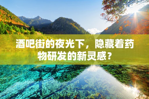 酒吧街的夜光下，隐藏着药物研发的新灵感？