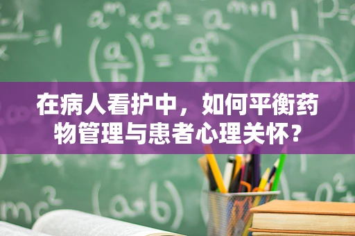 在病人看护中，如何平衡药物管理与患者心理关怀？
