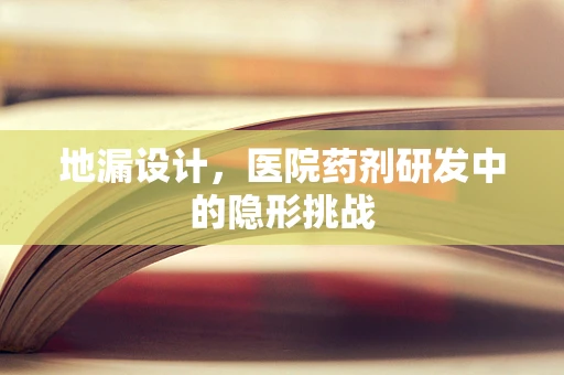地漏设计，医院药剂研发中的隐形挑战