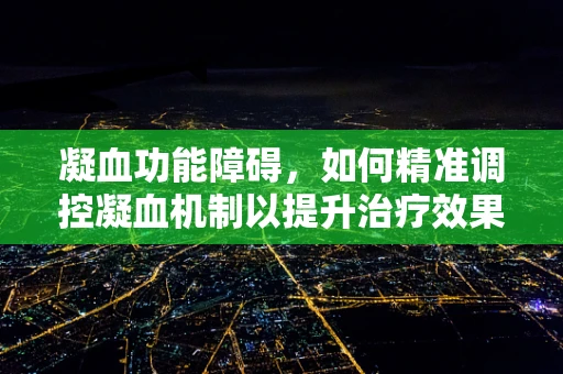 凝血功能障碍，如何精准调控凝血机制以提升治疗效果？