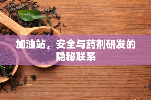 加油站，安全与药剂研发的隐秘联系