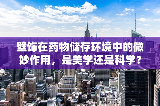 壁饰在药物储存环境中的微妙作用，是美学还是科学？