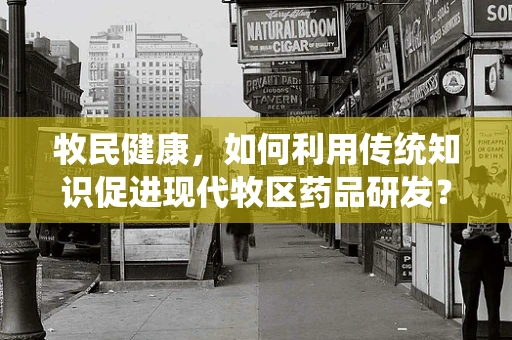 牧民健康，如何利用传统知识促进现代牧区药品研发？