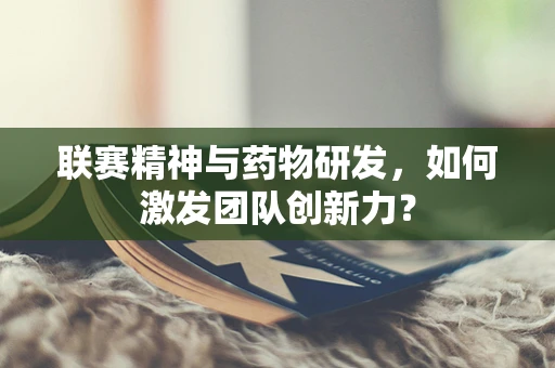 联赛精神与药物研发，如何激发团队创新力？