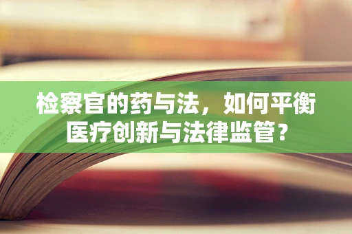 检察官的药与法，如何平衡医疗创新与法律监管？