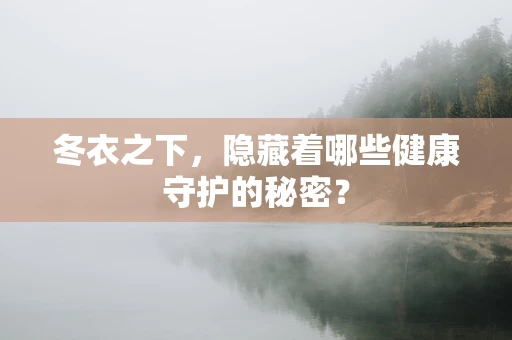 冬衣之下，隐藏着哪些健康守护的秘密？