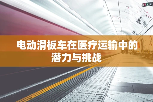 电动滑板车在医疗运输中的潜力与挑战