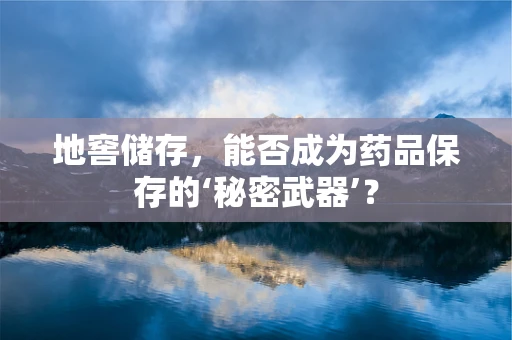 地窖储存，能否成为药品保存的‘秘密武器’？