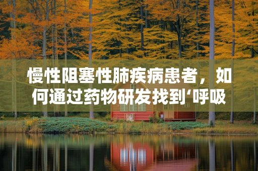 慢性阻塞性肺疾病患者，如何通过药物研发找到‘呼吸’新希望？