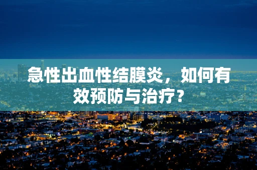 急性出血性结膜炎，如何有效预防与治疗？