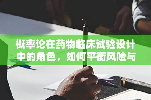 概率论在药物临床试验设计中的角色，如何平衡风险与效益？
