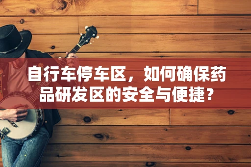 自行车停车区，如何确保药品研发区的安全与便捷？