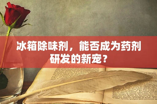 冰箱除味剂，能否成为药剂研发的新宠？