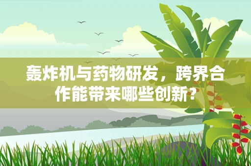 轰炸机与药物研发，跨界合作能带来哪些创新？
