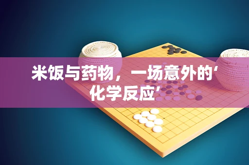 米饭与药物，一场意外的‘化学反应’