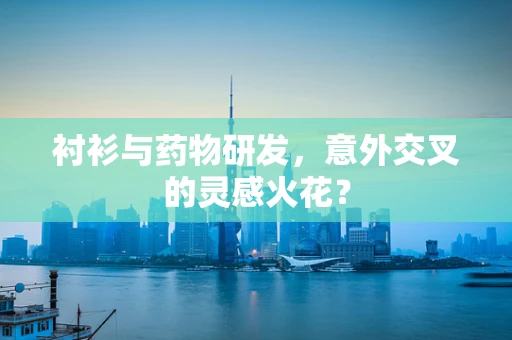 衬衫与药物研发，意外交叉的灵感火花？