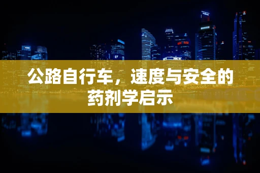公路自行车，速度与安全的药剂学启示