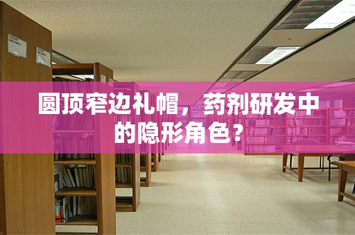 圆顶窄边礼帽，药剂研发中的隐形角色？