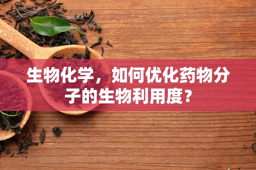 生物化学，如何优化药物分子的生物利用度？