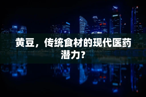 黄豆，传统食材的现代医药潜力？