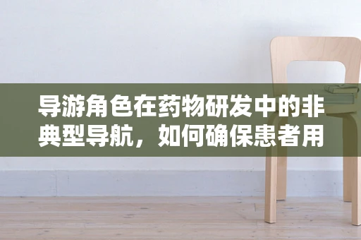 导游角色在药物研发中的非典型导航，如何确保患者用药安全？