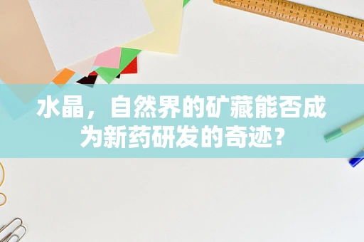 水晶，自然界的矿藏能否成为新药研发的奇迹？