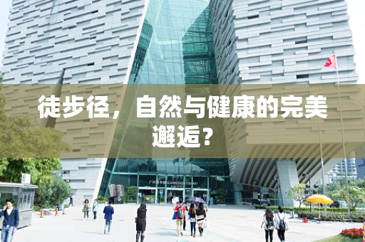 徒步径，自然与健康的完美邂逅？