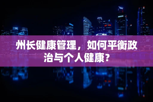州长健康管理，如何平衡政治与个人健康？
