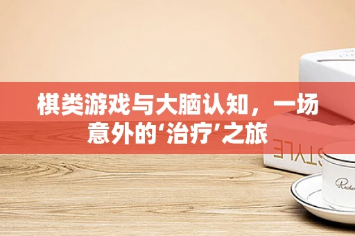 棋类游戏与大脑认知，一场意外的‘治疗’之旅