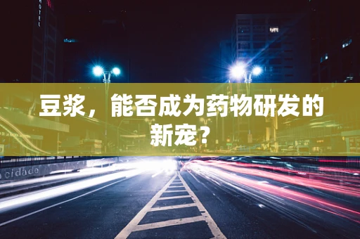 豆浆，能否成为药物研发的新宠？