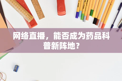 网络直播，能否成为药品科普新阵地？