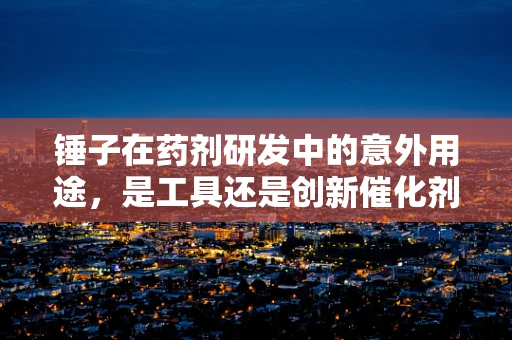 锤子在药剂研发中的意外用途，是工具还是创新催化剂？