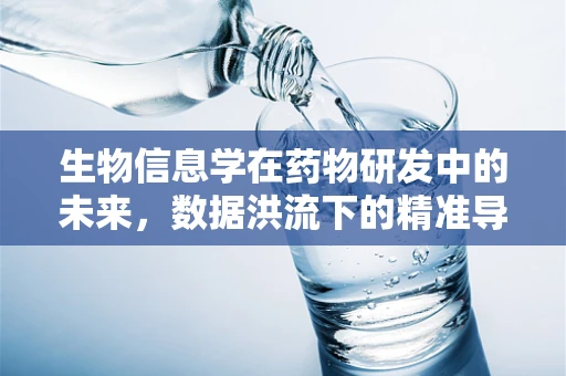 生物信息学在药物研发中的未来，数据洪流下的精准导航？