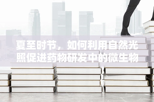 夏至时节，如何利用自然光照促进药物研发中的微生物生长？